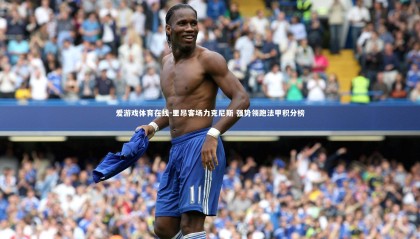 爱游戏体育在线-里昂客场力克尼斯 强势领跑法甲积分榜