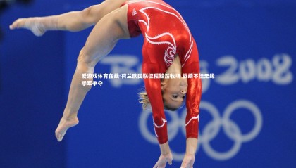 爱游戏体育在线-荷兰欧国联征程黯然收场 战绩不佳无缘季军争夺