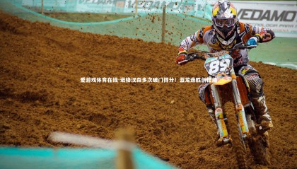 爱游戏体育在线-诺格汉森多次破门得分！蓝龙连胜创佳绩