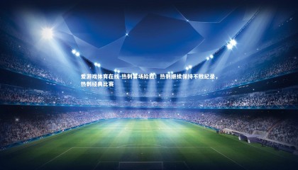 爱游戏体育在线-热刺客场险胜！热刺继续保持不败纪录，热刺经典比赛