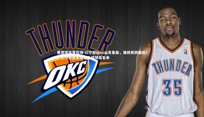 爱游戏体育在线-辽宁宏运vs山东鲁能，谁将笑到最后？，辽宁宏运足球俱乐部球员名单