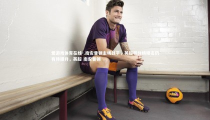 爱游戏体育在线-.南安普顿主场战平，英超积分榜排名仍有待提升，英超 南安普顿