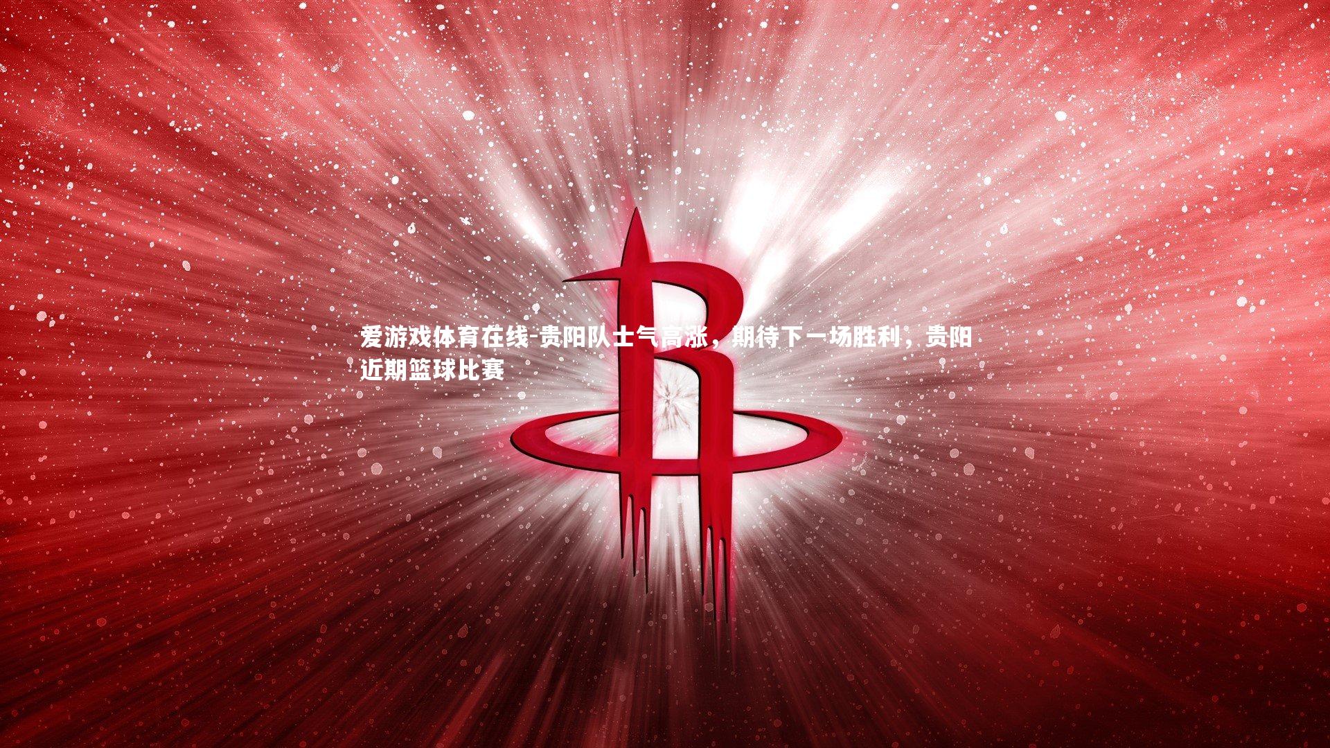 贵阳队士气高涨，期待下一场胜利，贵阳近期篮球比赛