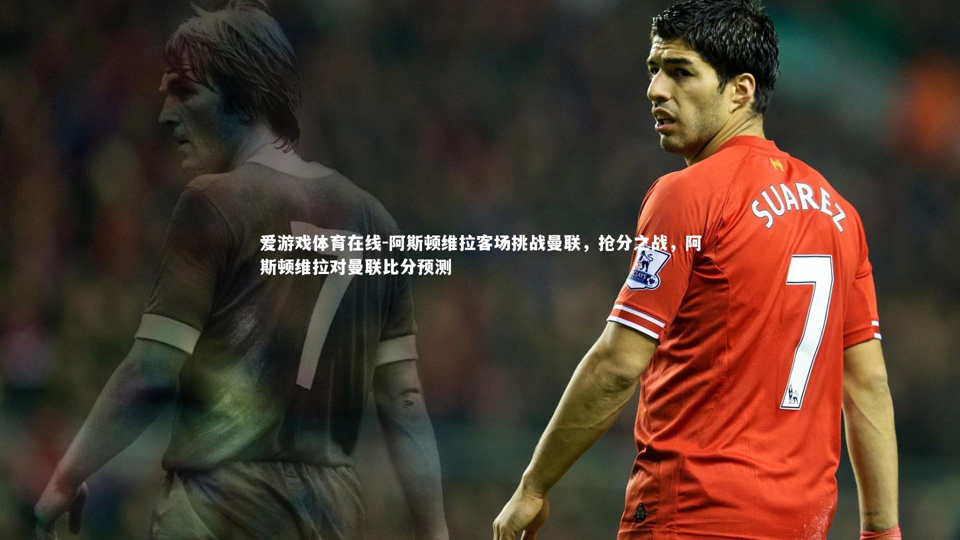 阿斯顿维拉客场挑战曼联,抢分之战,阿斯顿维拉对曼联比分预测