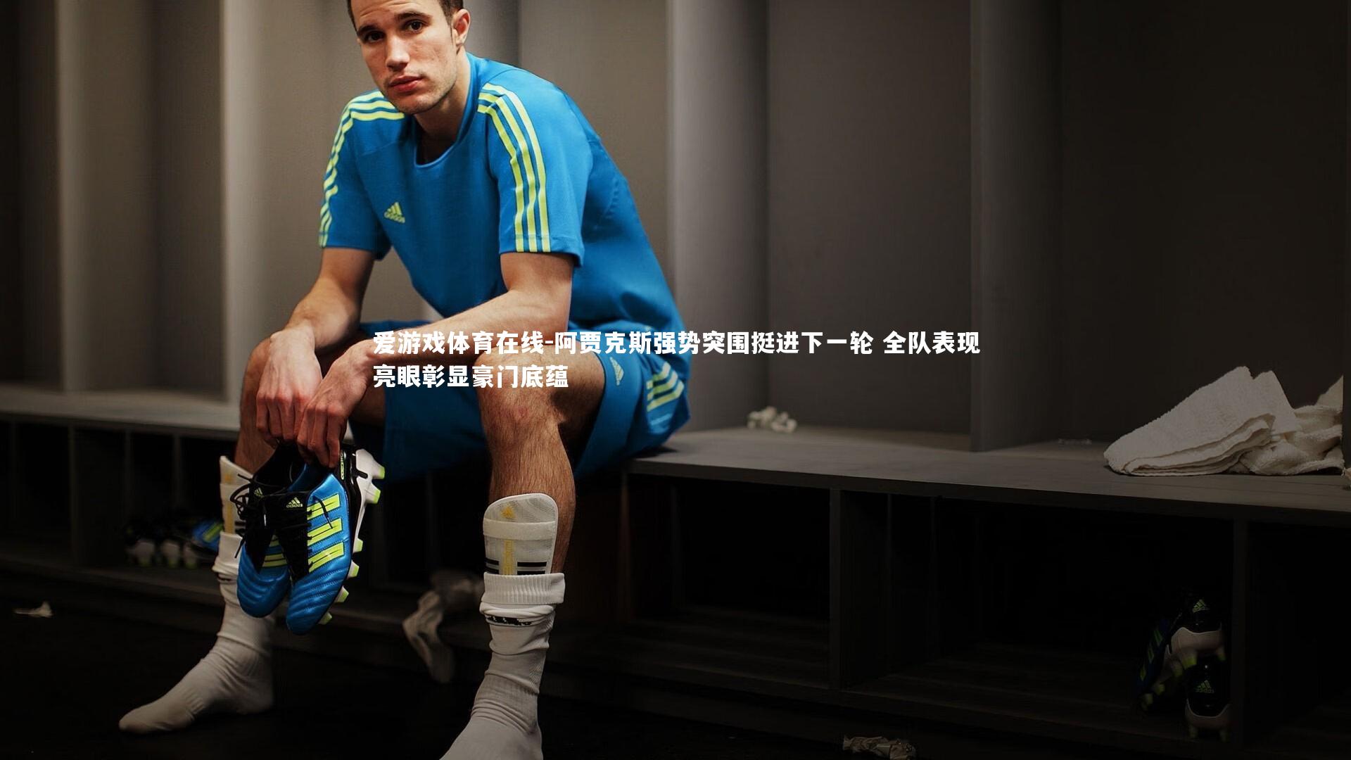 阿贾克斯强势突围挺进下一轮 全队表现亮眼彰显豪门底蕴